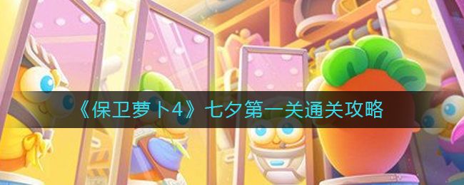 保卫萝卜4七夕第一关怎么过？七夕第一关通关攻略图文解密大全[多图]图片1