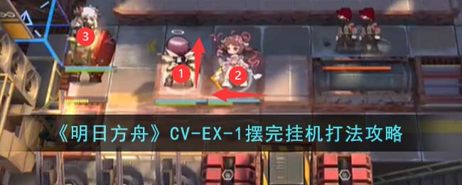 《明日方舟》CV-EX-1摆完挂机打法攻略