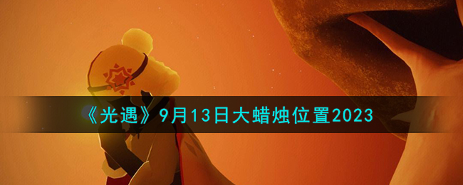 《光遇》9月13日大蜡烛位置2023（光遇9月13日季节蜡烛）