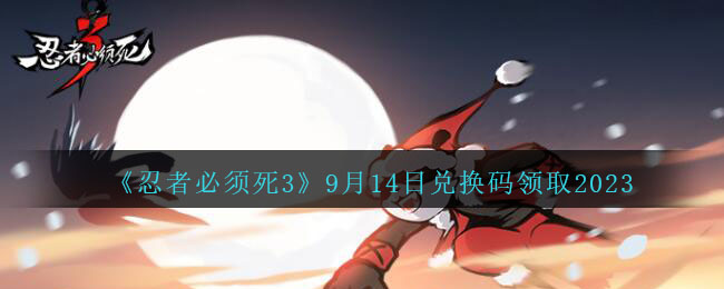 《忍者必须死3》9月14日兑换码领取2023