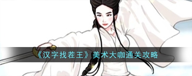 《汉字找茬王》美术大咖通关攻略