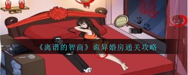 《离谱的智商》诡异婚房通关攻略