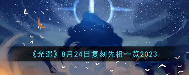 《光遇》8月24日复刻先祖一览2023