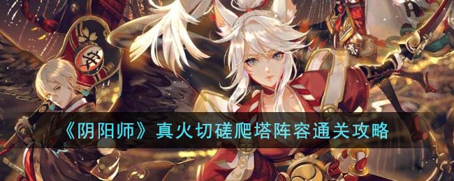 《阴阳师》真火切磋爬塔阵容通关攻略