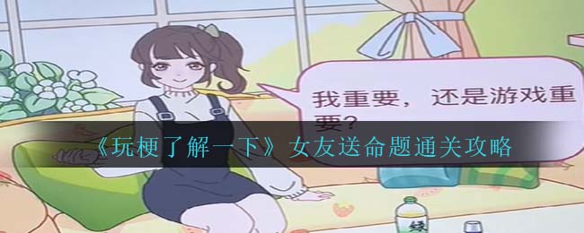 《玩梗了解一下》女友送命题通关攻略