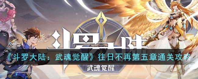 《斗罗大陆：武魂觉醒》往日不再第五章通关攻略