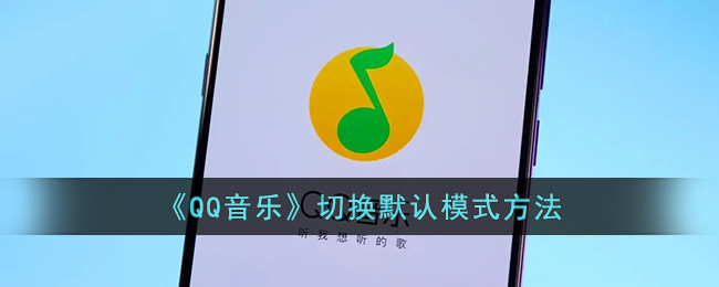 《QQ音乐》切换默认模式方法（《qq音乐》切换默认模式方法是什么）