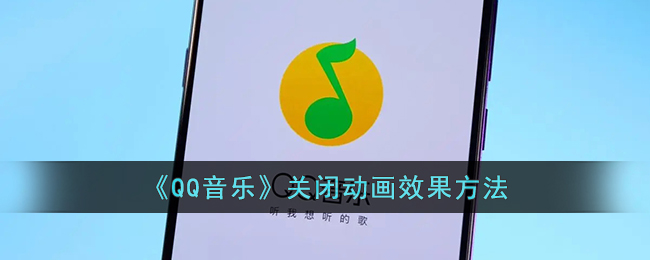 《QQ音乐》关闭动画效果方法（《qq音乐》关闭动画效果方法是什么）