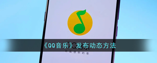 《QQ音乐》发布动态方法（《qq音乐》发布动态方法是什么）