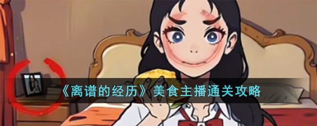 《离谱的经历》美食主播通关攻略