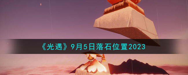 《光遇》9月5日落石位置2023（光遇9月5日任务攻略）