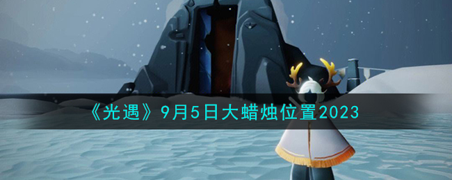 《光遇》9月5日大蜡烛位置2023