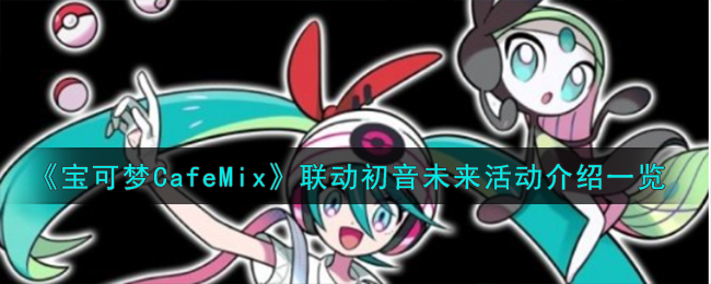 《宝可梦CafeMix》联动初音未来活动介绍一览