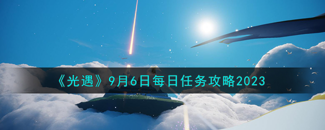 《光遇》9月6日每日任务攻略2023