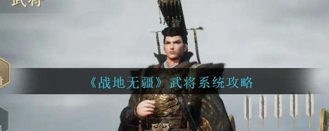 《战地无疆》武将系统攻略（《战地无疆》武将系统攻略大全）