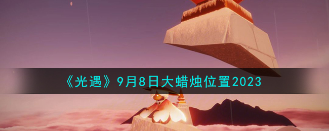 《光遇》9月8日大蜡烛位置2023