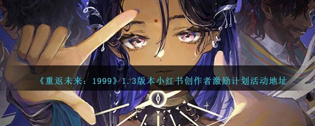 《重返未来：1999》1.3版本小红书创作者激励计划活动地址