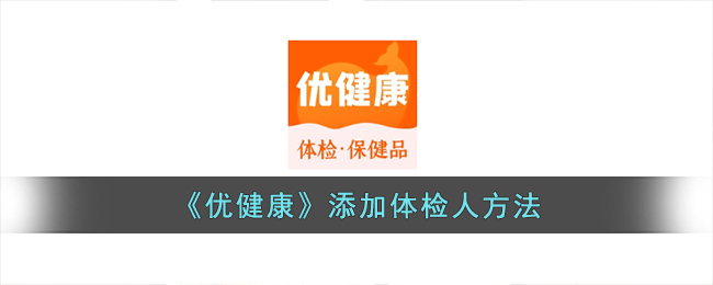 《优健康》添加体检人方法（怎样在优健康里面查体检报告）