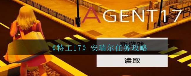 《特工17》安瑞尔任务攻略（特工17全剧情图文攻略）