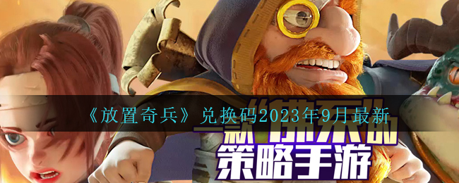 《放置奇兵》兑换码2023年9月最新