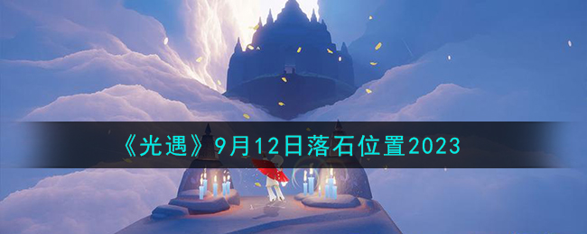 《光遇》9月12日落石位置2023（9月12日光遇任务）