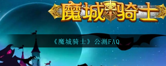 《魔城骑士》公测FAQ（魔城骑士贴吧）