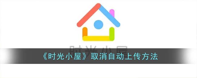 《时光小屋》取消自动上传方法