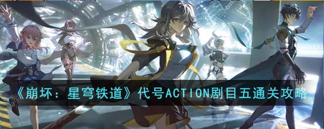 《崩坏：星穹铁道》代号ACTION剧目五通关攻略