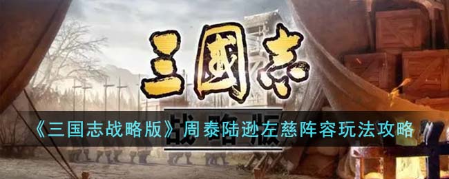 《三国志战略版》周泰陆逊左慈阵容玩法攻略