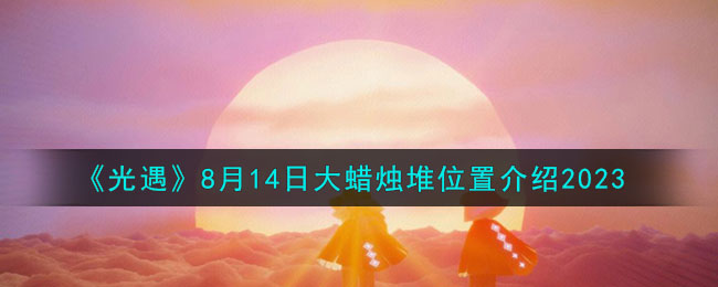 《光遇》8月14日大蜡烛堆位置介绍2023