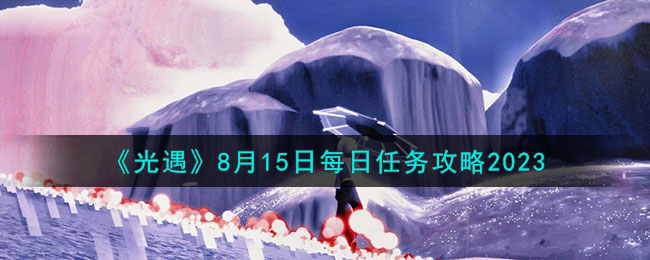 《光遇》8月15日每日任务攻略2023