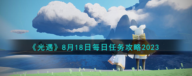 《光遇》8月18日每日任务攻略2023