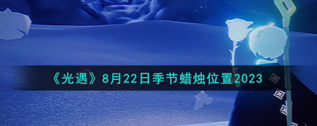 《光遇》8月22日季节蜡烛位置2023