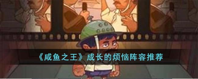 《咸鱼之王》成长的烦恼阵容推荐