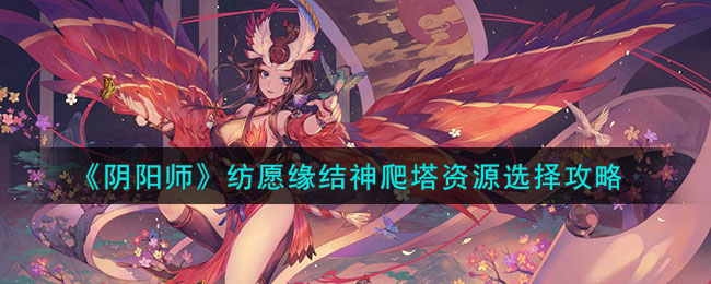 《阴阳师》纺愿缘结神爬塔资源选择攻略