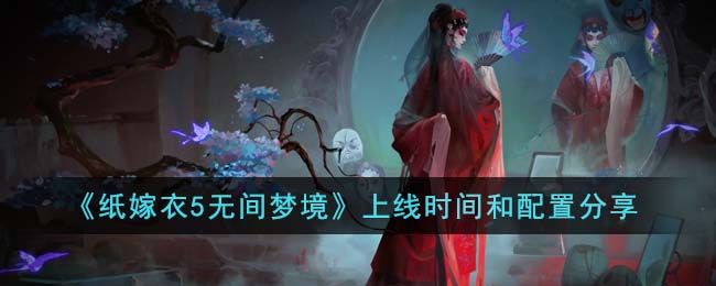 《纸嫁衣5无间梦境》上线时间和配置分享