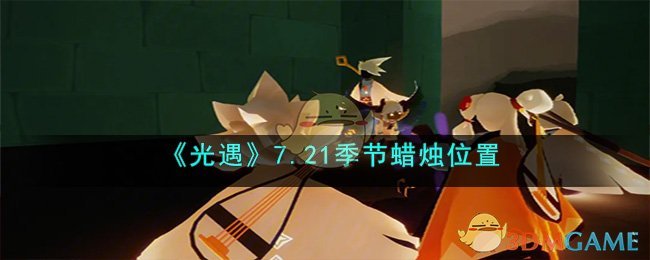 《光遇》7.21季节蜡烛位置