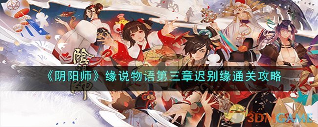 《阴阳师》缘说物语第三章迟别缘通关攻略