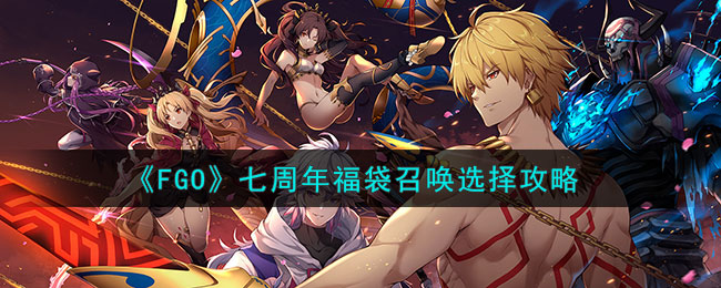 《FGO》七周年福袋召唤选择攻略