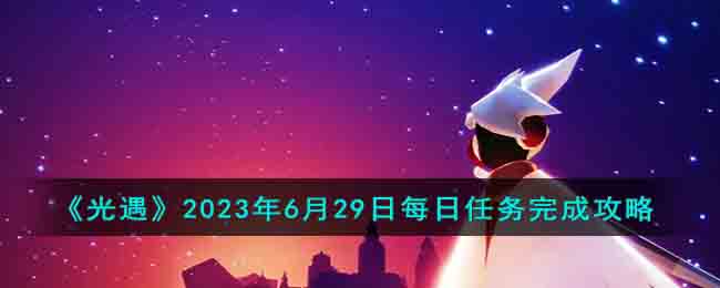 《光遇》2023年6月29日每日任务完成攻略