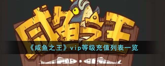 《咸鱼之王》vip等级充值列表一览