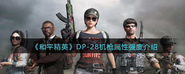 《和平精英》DP-28机枪属性强度介绍