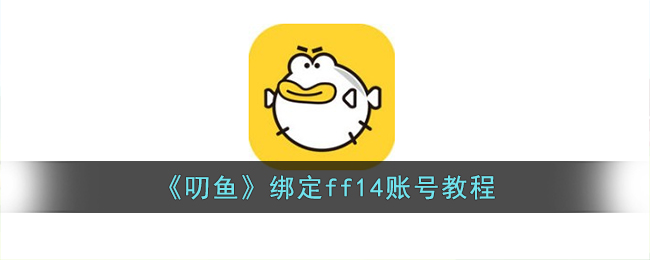 《叨鱼》绑定ff14账号教程