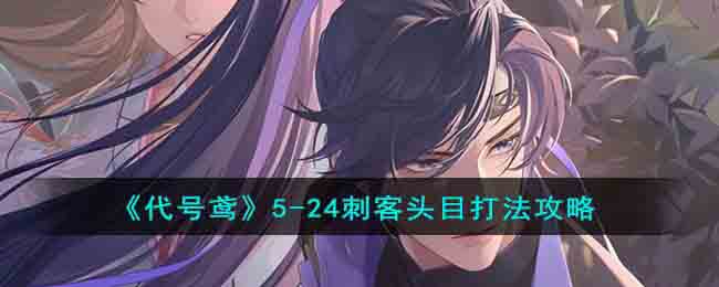 《代号鸢》5-24刺客头目打法攻略2023