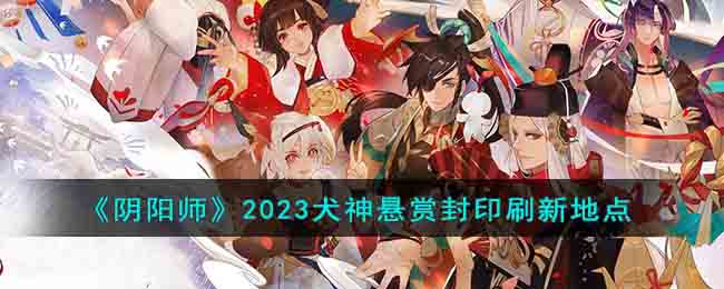 《阴阳师》2023犬神悬赏封印刷新地点