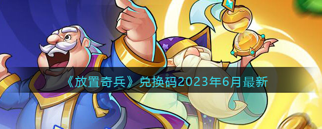 《放置奇兵》兑换码2023年6月最新