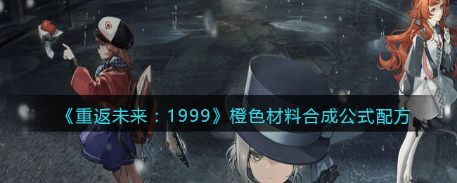 《重返未来：1999》橙色材料合成公式配方