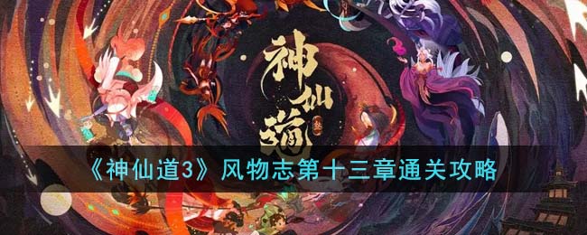 《神仙道3》风物志第十三章通关攻略