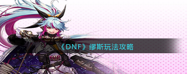 《DNF》缪斯玩法攻略