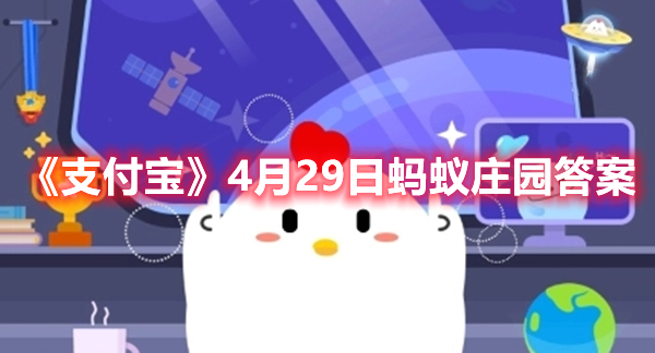 《支付宝》4月29日蚂蚁庄园答案2023